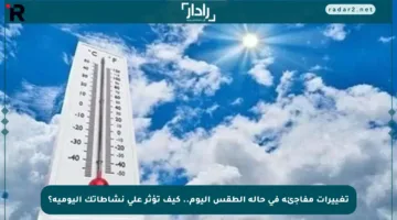 تغييرات مفاجئة في حالة الطقس اليوم.. كيف تؤثر على نشاطاتك اليومية؟